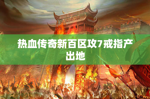 热血传奇新百区攻7戒指产出地