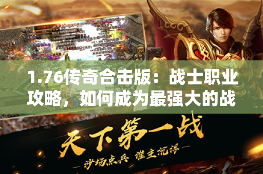 1.76传奇合击版：战士职业攻略，如何成为最强大的战士？