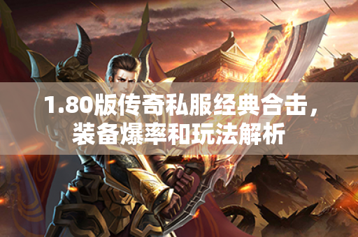 1.80版传奇私服经典合击,装备爆率和玩法解析