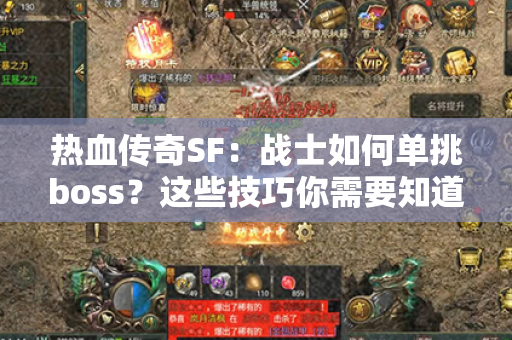 热血传奇SF:战士如何单挑boss?这些技巧你需要知道