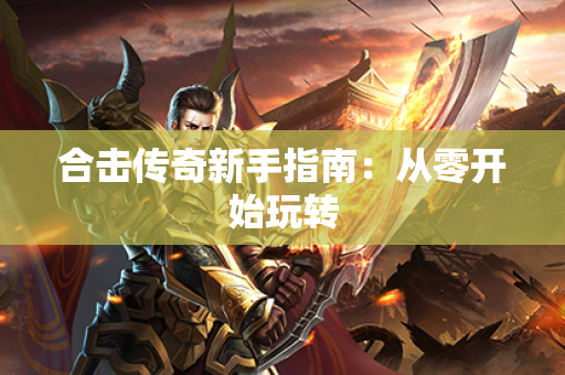 合击传奇新手指南：从零开始玩转