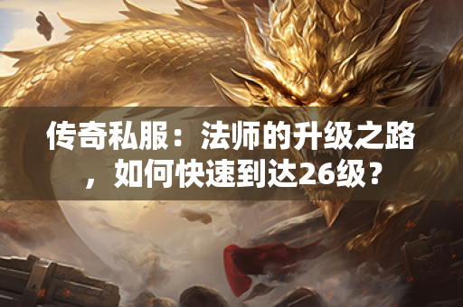 传奇私服：法师的升级之路，如何快速到达26级？